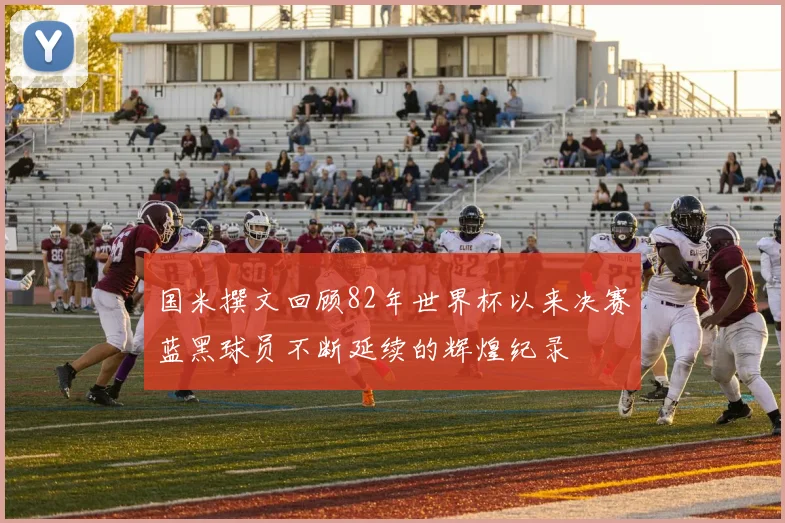 国米撰文回顾82年世界杯以来决赛蓝黑球员不断延续的辉煌纪录