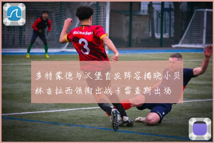 多特蒙德与汉堡首发阵容揭晓小贝林吉拉西领衔出战卡雷查斯出场