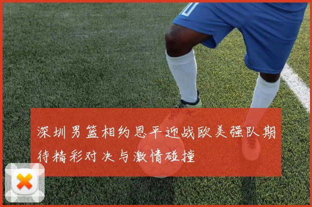 深圳男篮相约恩平迎战欧美强队期待精彩对决与激情碰撞